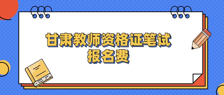 甘肅教師資格證筆試報(bào)名費(fèi)