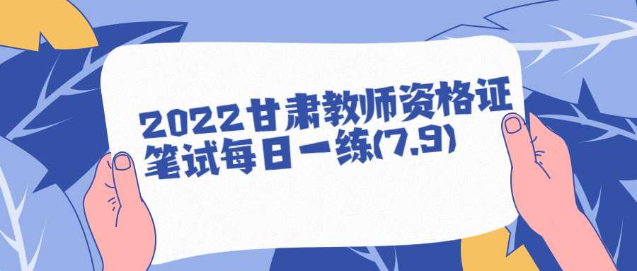 2022甘肅教師資格證筆試每日一練(7.9)