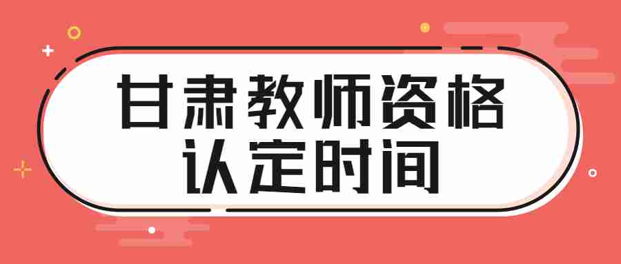 甘肅教師資格認定時間