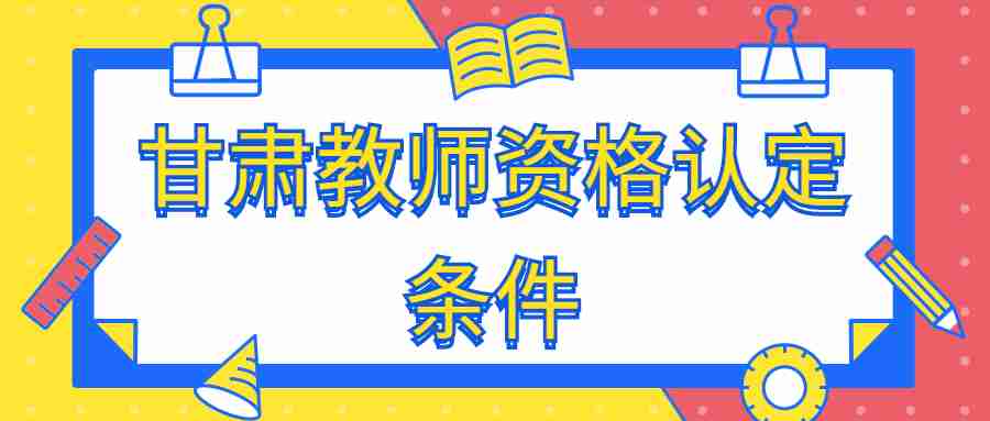 甘肅教師資格認(rèn)定條件