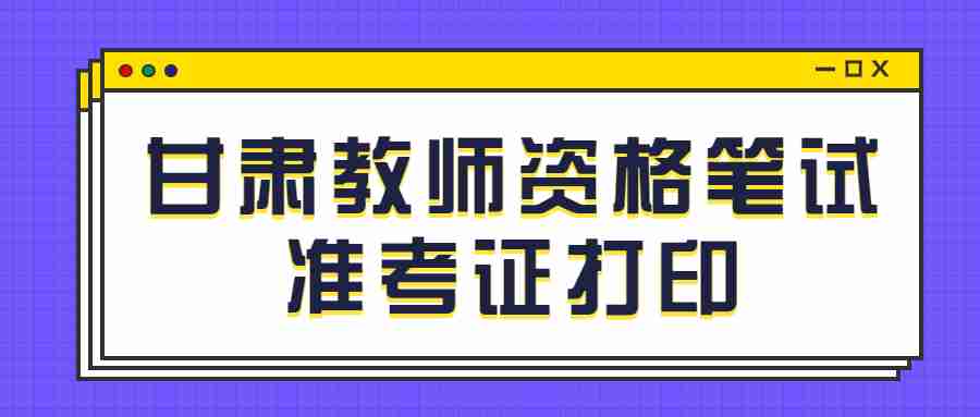 甘肅教師資格筆試準(zhǔn)考證打印